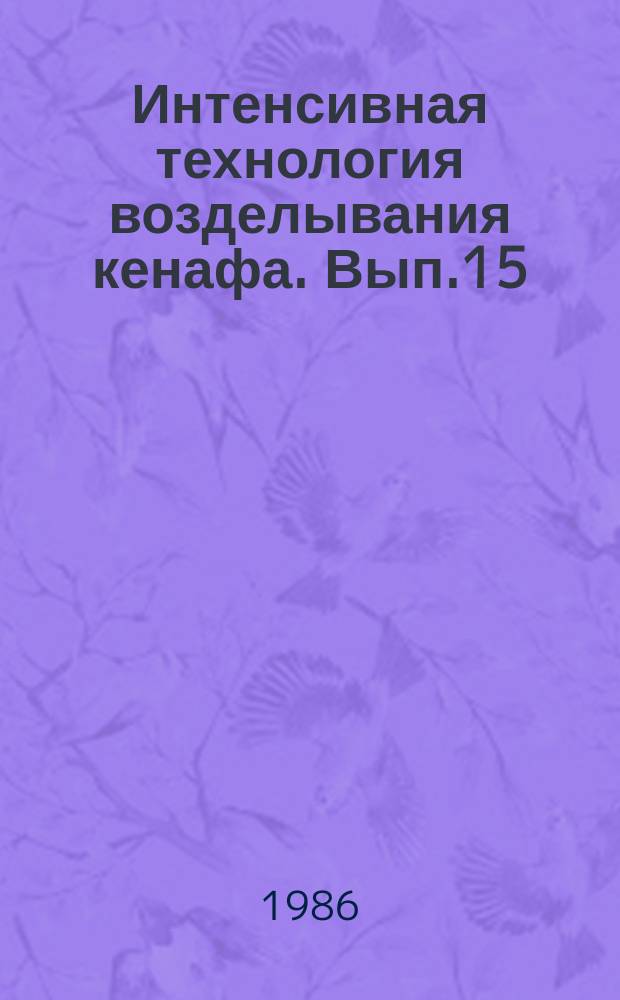 Интенсивная технология возделывания кенафа. Вып.15 : Биологические основы возделывания и механизация уборки кенафа