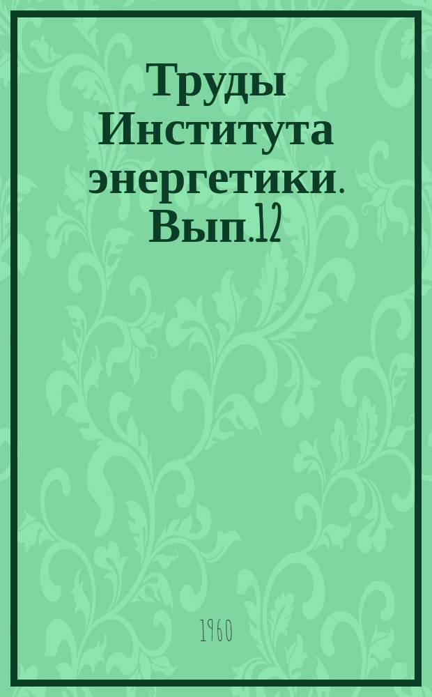 Труды Института энергетики. Вып.12 : Вопросы гидравлики открытых русел и водного хозяйства
