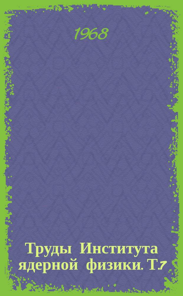 Труды Института ядерной физики. Т.7 : Физика атомного ядра и космических лучей