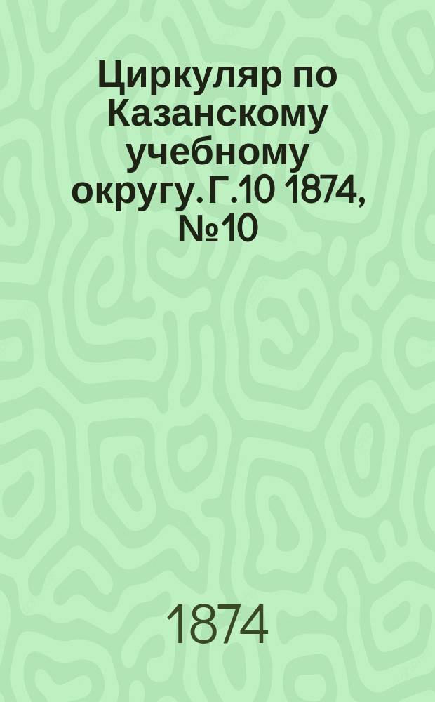 Циркуляр по Казанскому учебному округу. Г.10 1874, №10