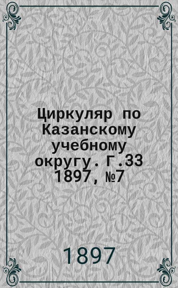 Циркуляр по Казанскому учебному округу. Г.33 1897, №7