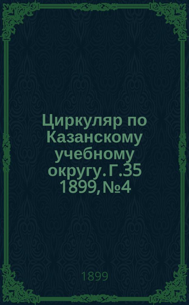 Циркуляр по Казанскому учебному округу. Г.35 1899, №4