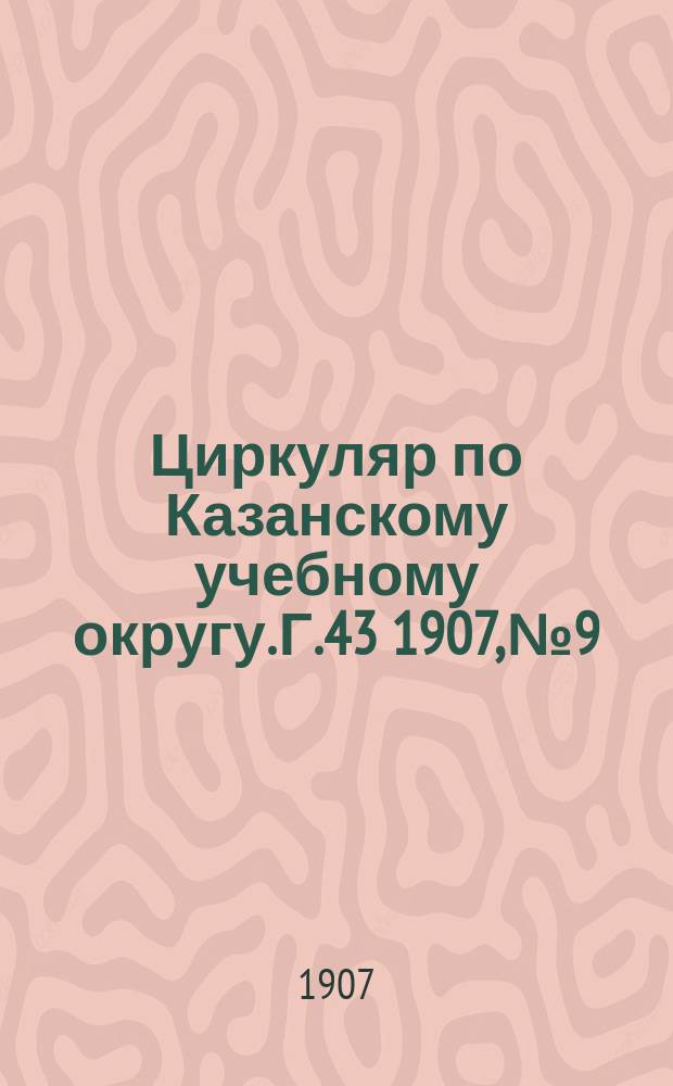 Циркуляр по Казанскому учебному округу. Г.43 1907, №9