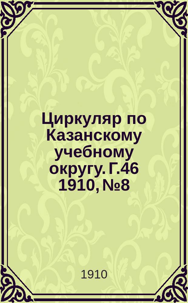 Циркуляр по Казанскому учебному округу. Г.46 1910, №8