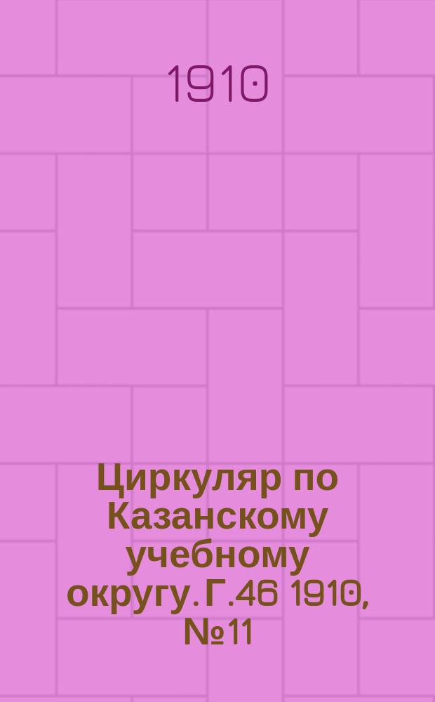 Циркуляр по Казанскому учебному округу. Г.46 1910, №11