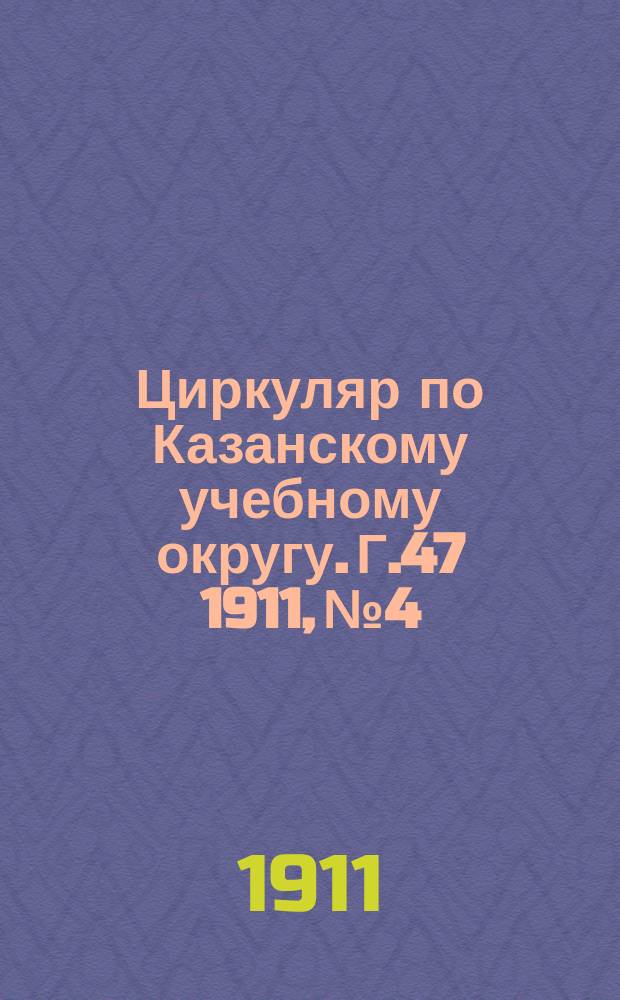 Циркуляр по Казанскому учебному округу. Г.47 1911, №4