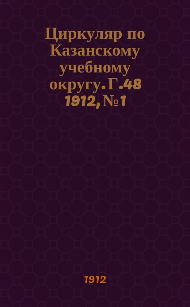 Циркуляр по Казанскому учебному округу. Г.48 1912, №1