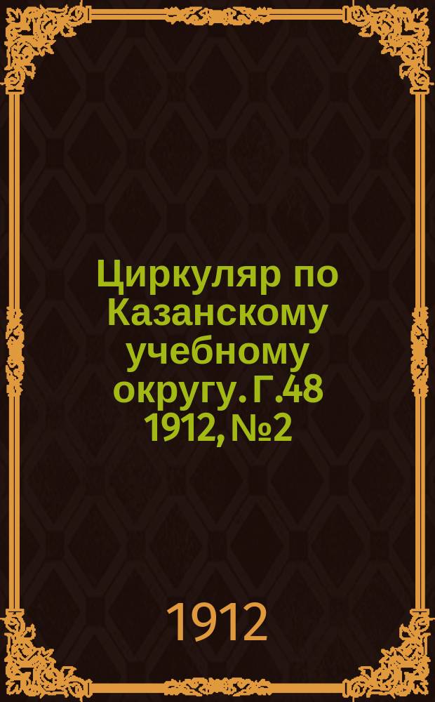 Циркуляр по Казанскому учебному округу. Г.48 1912, №2