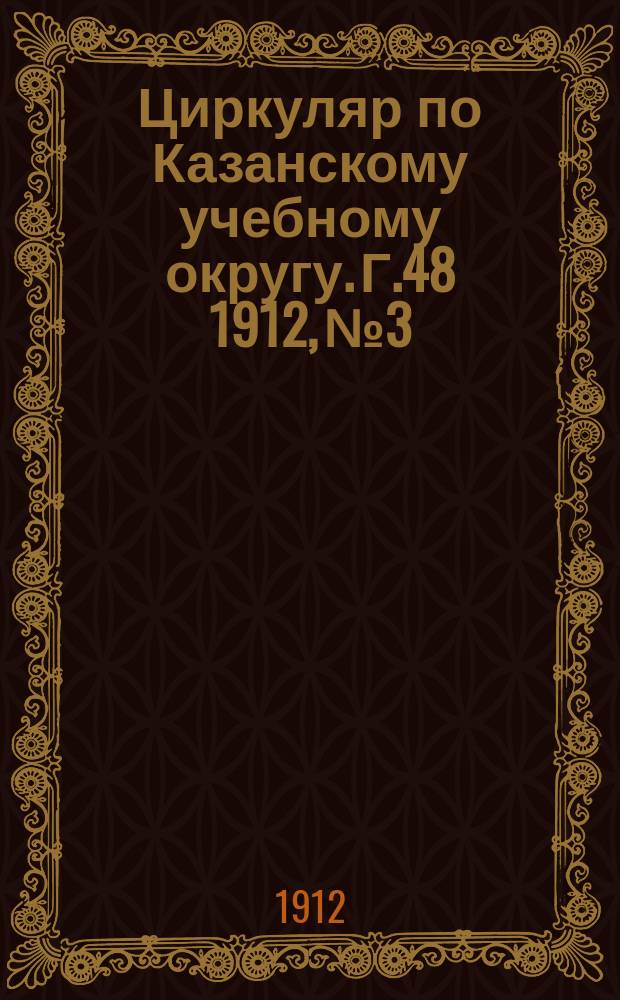 Циркуляр по Казанскому учебному округу. Г.48 1912, №3