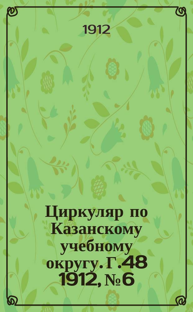 Циркуляр по Казанскому учебному округу. Г.48 1912, №6