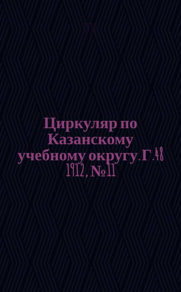 Циркуляр по Казанскому учебному округу. Г.48 1912, №11