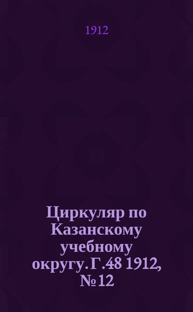 Циркуляр по Казанскому учебному округу. Г.48 1912, №12