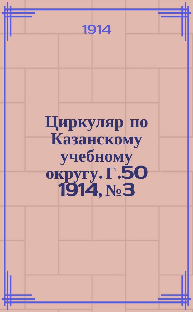 Циркуляр по Казанскому учебному округу. Г.50 1914, №3