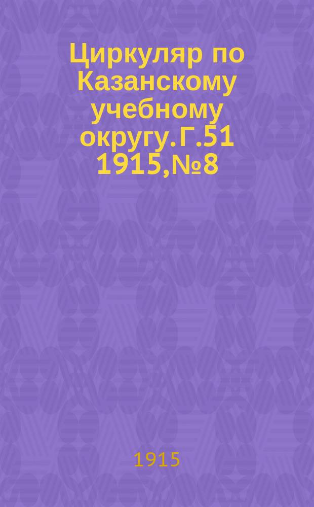 Циркуляр по Казанскому учебному округу. Г.51 1915, №8