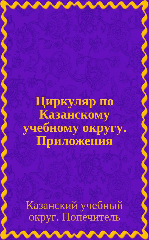 Циркуляр по Казанскому учебному округу. Приложения