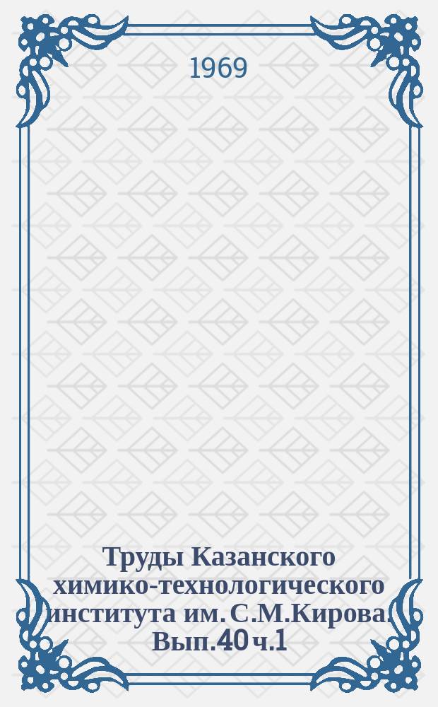 Труды Казанского химико-технологического института им. С.М.Кирова. Вып.40 ч.1 : Общая и неорганическая химия, физическая химия, аналитическая химия, технология неорганических веществ
