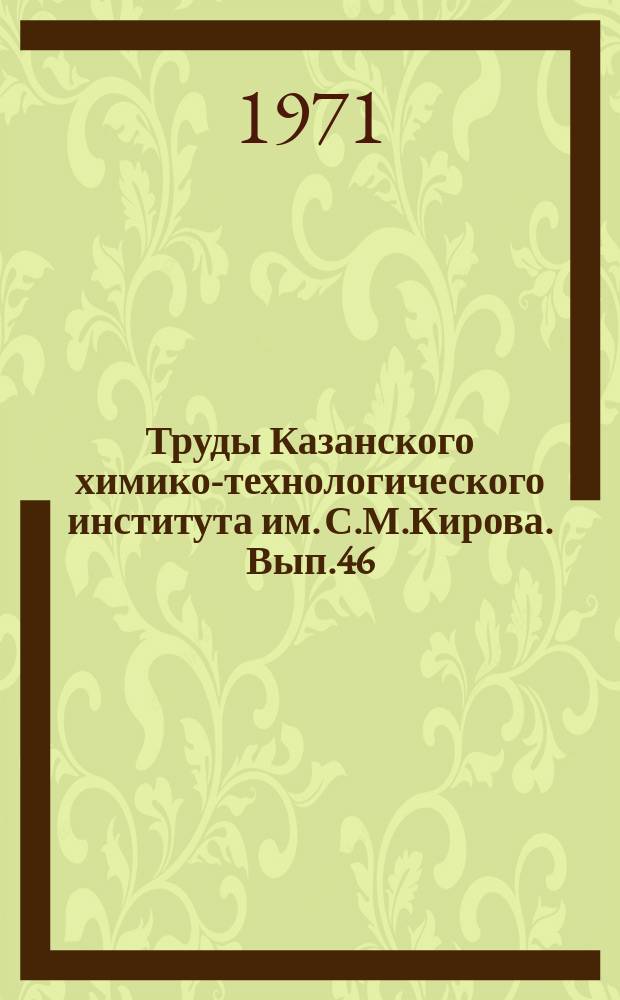 Труды Казанского химико-технологического института им. С.М.Кирова. Вып.46 : Серия химических наук