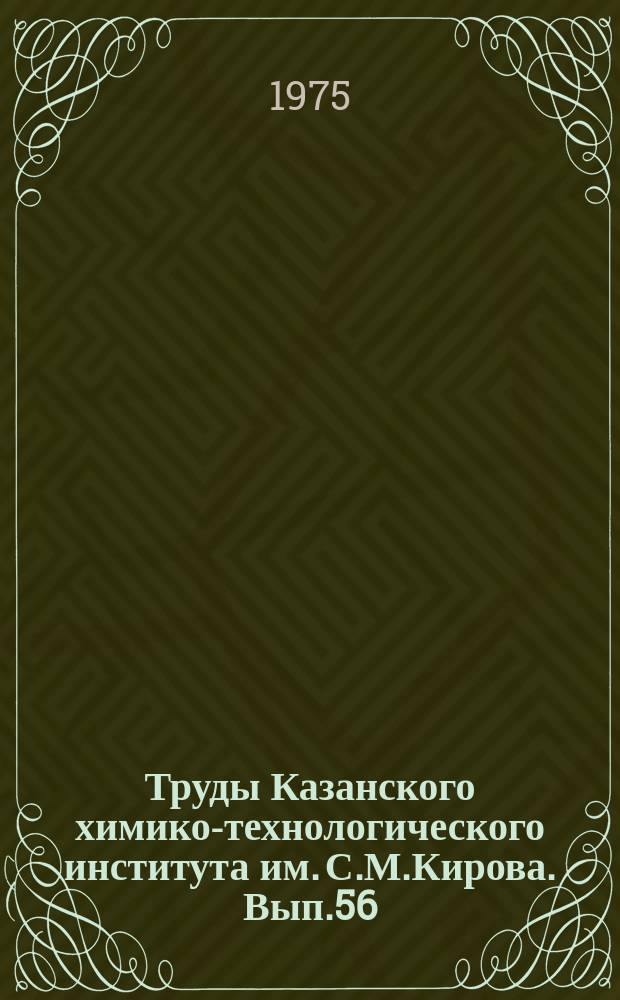 Труды Казанского химико-технологического института им. С.М.Кирова. Вып.56 : Химия и химическая технология