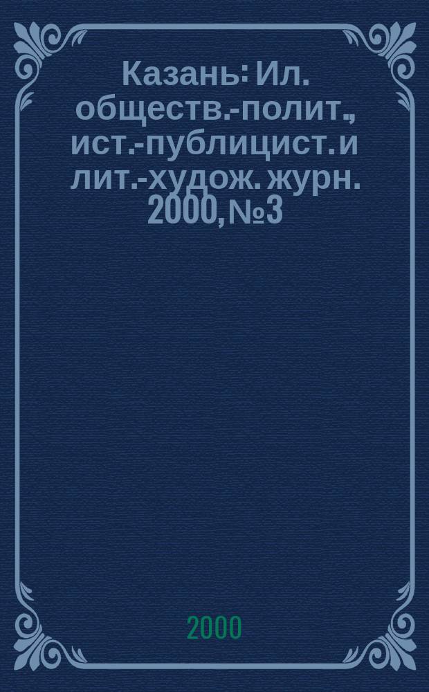 Казань : Ил. обществ.-полит., ист.-публицист. и лит.-худож. журн. 2000, №3