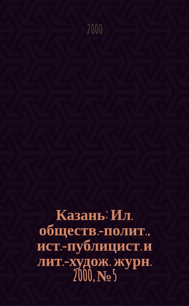 Казань : Ил. обществ.-полит., ист.-публицист. и лит.-худож. журн. 2000, №5