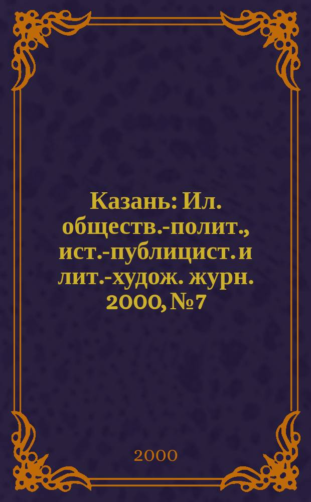 Казань : Ил. обществ.-полит., ист.-публицист. и лит.-худож. журн. 2000, №7
