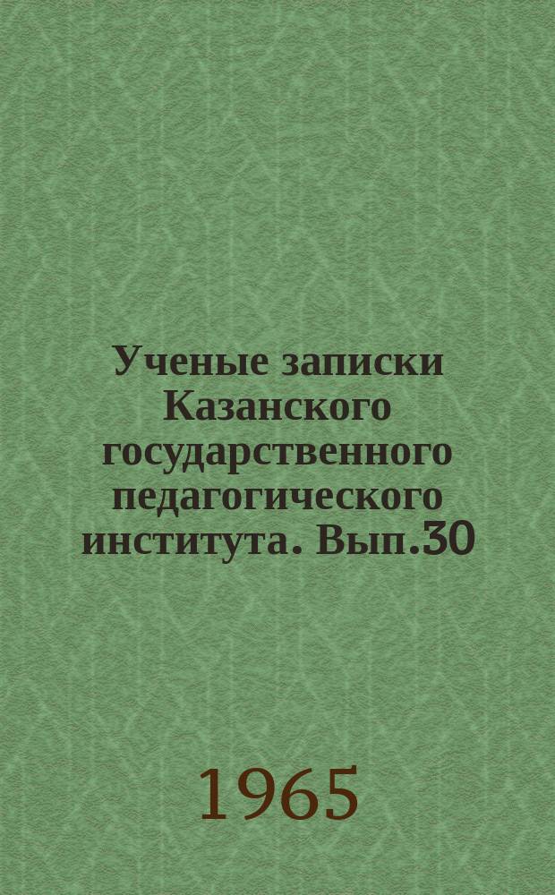 Ученые записки Казанского государственного педагогического института. [Вып.30]