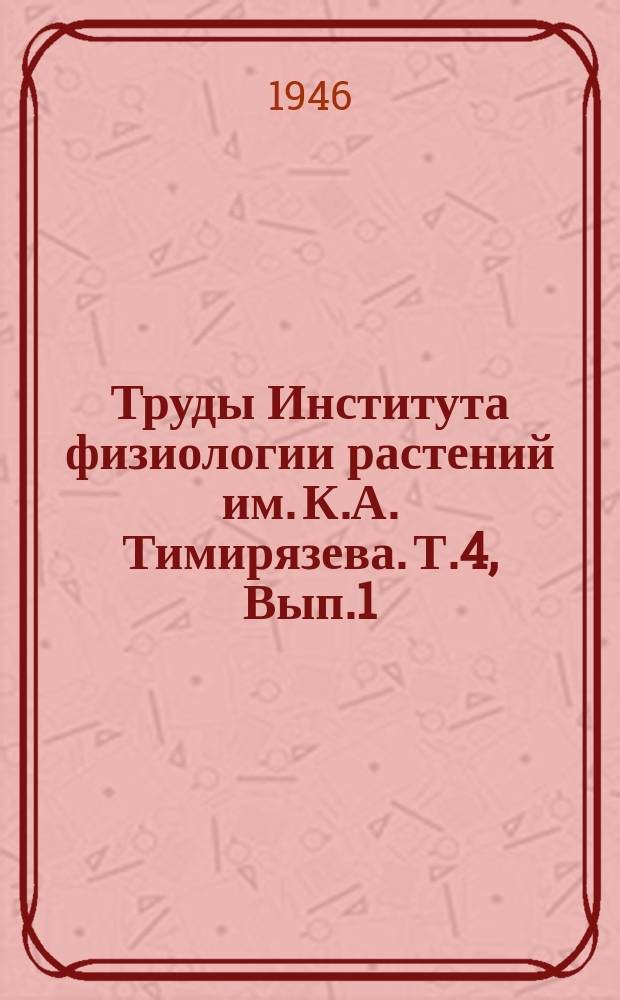 Труды Института физиологии растений им. К.А. Тимирязева. Т.4, Вып.1 : Доклады Всесоюзного совещания по физиологии растений (28 янв.-3 февр. 1940 г. Москва)