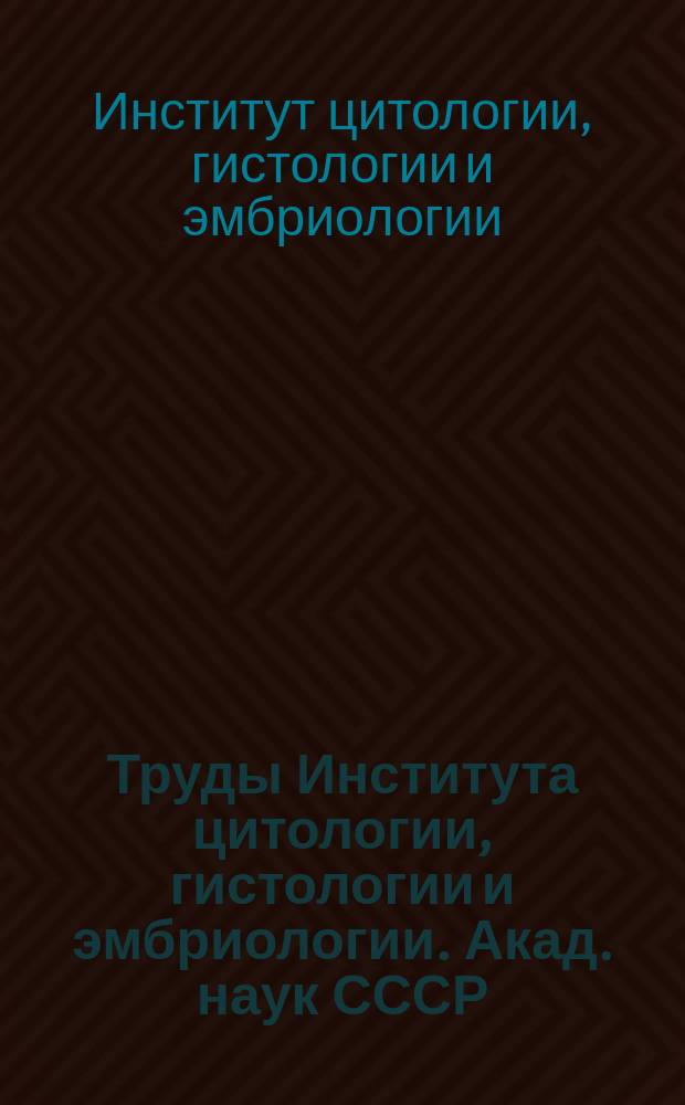 Труды Института цитологии, гистологии и эмбриологии. Акад. наук СССР