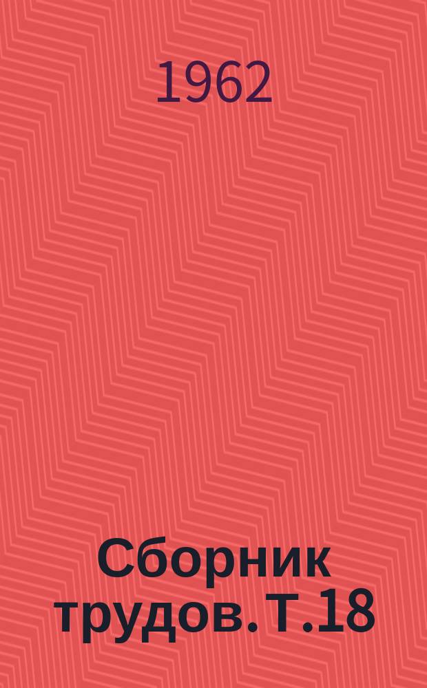 Сборник трудов. Т.18 : Металловедение и термическая обработка стали и чугуна