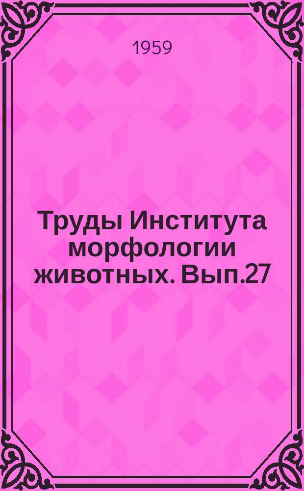 Труды Института морфологии животных. Вып.27 : Вопросы морфологии и филогении беспозвоночных