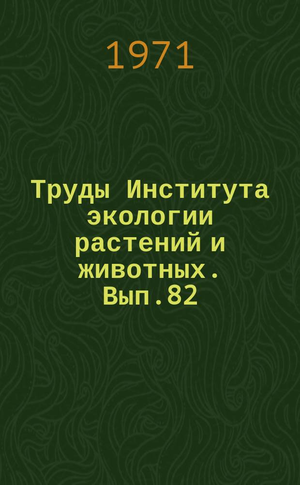Труды Института экологии растений и животных. Вып.82 : Эколого-географические факторы и внутривидовая изменчивость древесных растений