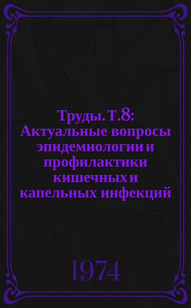 Труды. Т.8 : Актуальные вопросы эпидемиологии и профилактики кишечных и капельных инфекций