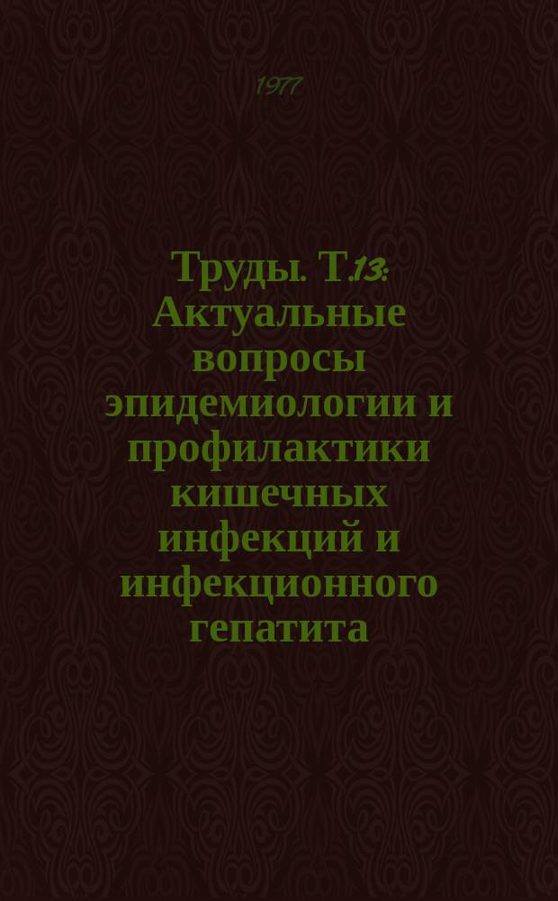 Труды. Т.13 : Актуальные вопросы эпидемиологии и профилактики кишечных инфекций и инфекционного гепатита