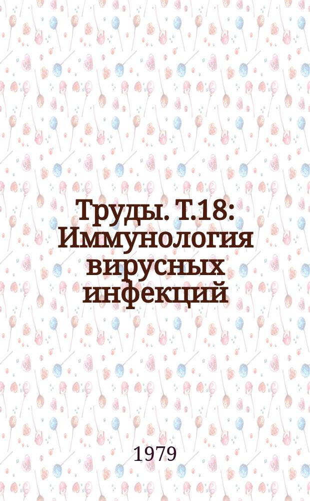 Труды. Т.18 : Иммунология вирусных инфекций