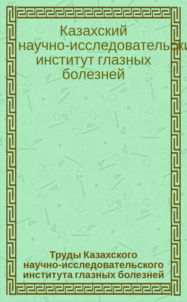 Труды Казахского научно-исследовательского института глазных болезней