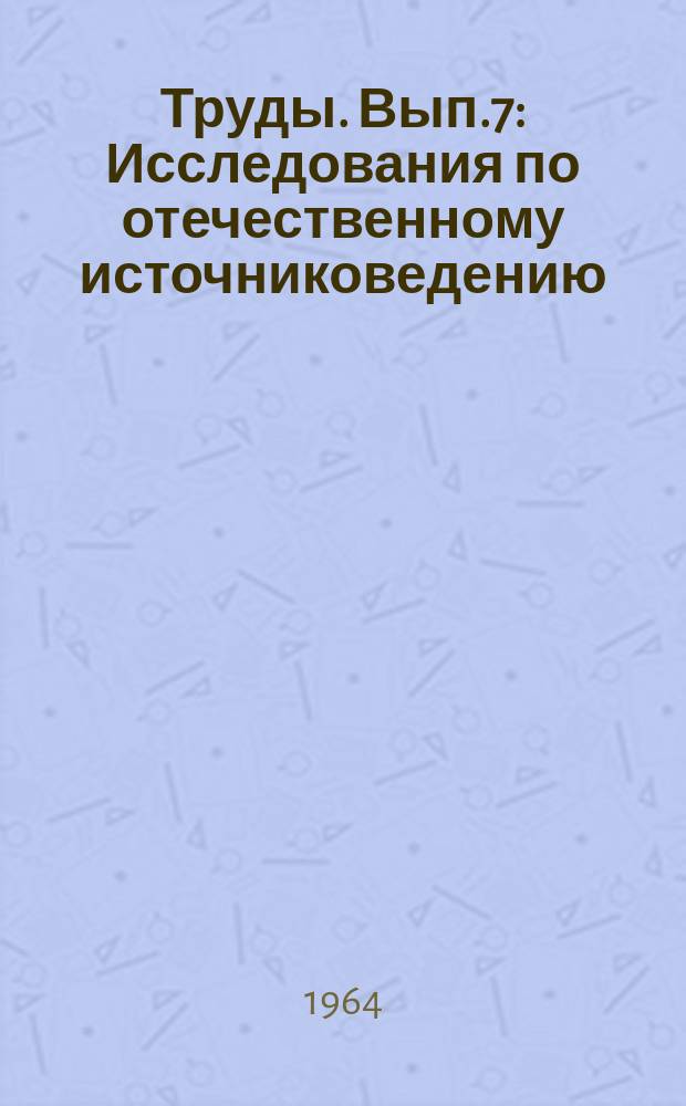 Труды. Вып.7 : Исследования по отечественному источниковедению