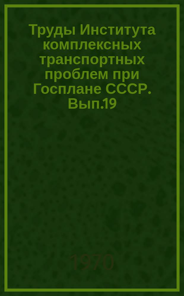 Труды Института комплексных транспортных проблем при Госплане СССР. Вып.19 : Вопросы развития транспортной сети СССР