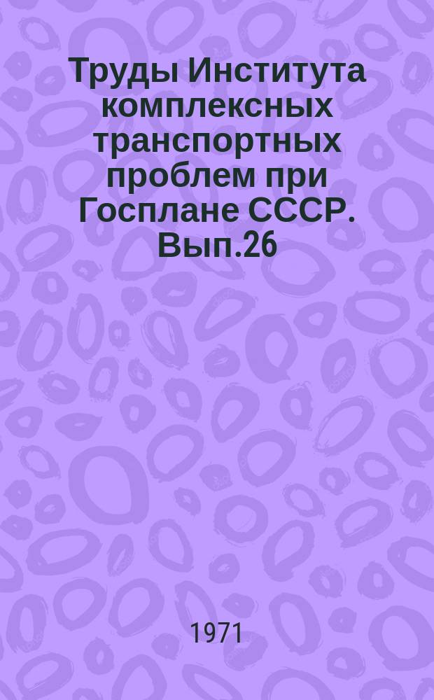 Труды Института комплексных транспортных проблем при Госплане СССР. Вып.26 : Исследование закономерностей развития сети местных автомобильных дорог