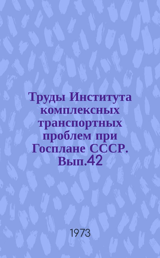 Труды Института комплексных транспортных проблем при Госплане СССР. Вып.42 : Вопросы развития единой транспортной сети СССР