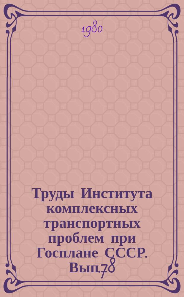 Труды Института комплексных транспортных проблем при Госплане СССР. Вып.78 : Вопросы развития единой транспортной сети СССР