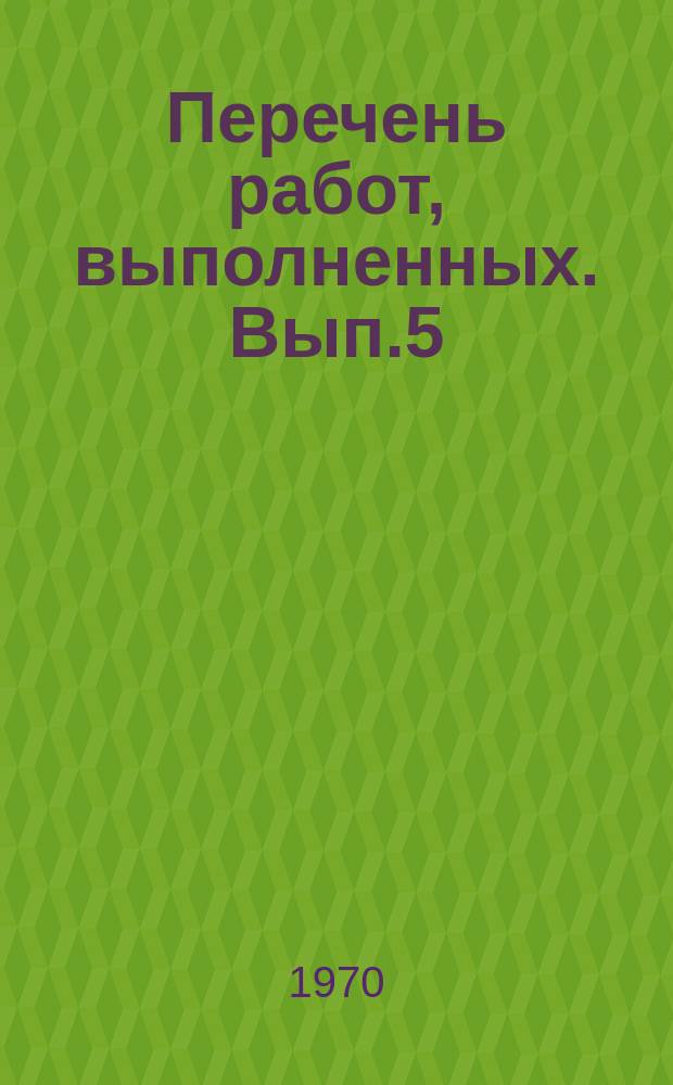 Перечень работ, выполненных. Вып.5 : ... в 1969 г.