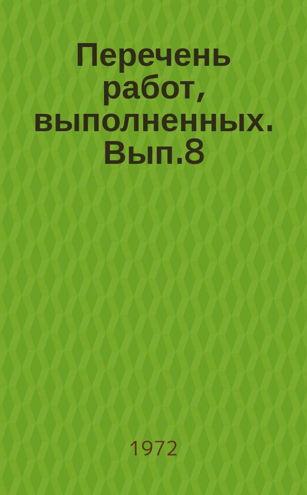 Перечень работ, выполненных. Вып.8 : ... в 1972 г.