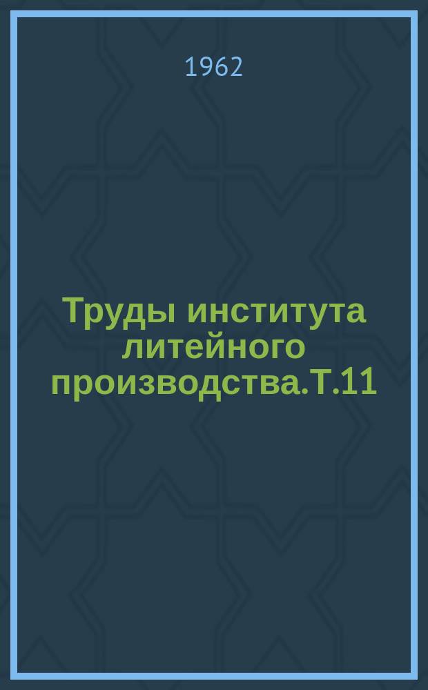 Труды института литейного производства. Т.11 : Вопросы теории и практика производства и применения отливок из чугуна с шаровидным графитом