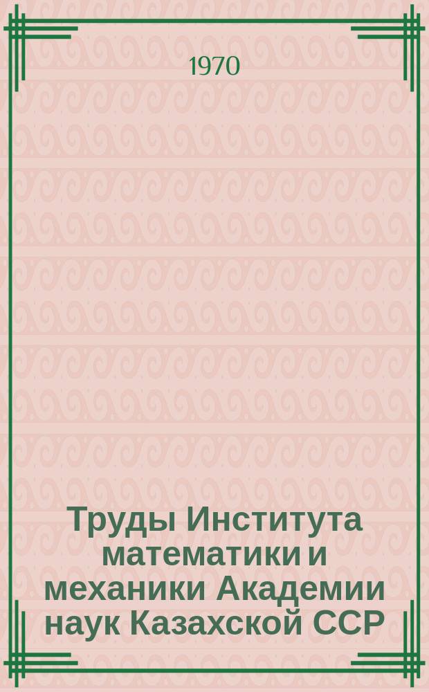 Труды Института математики и механики Академии наук Казахской ССР