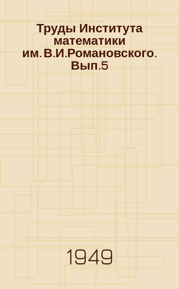 Труды Института математики им. В.И.Романовского. Вып.5 : Математический анализ и механика