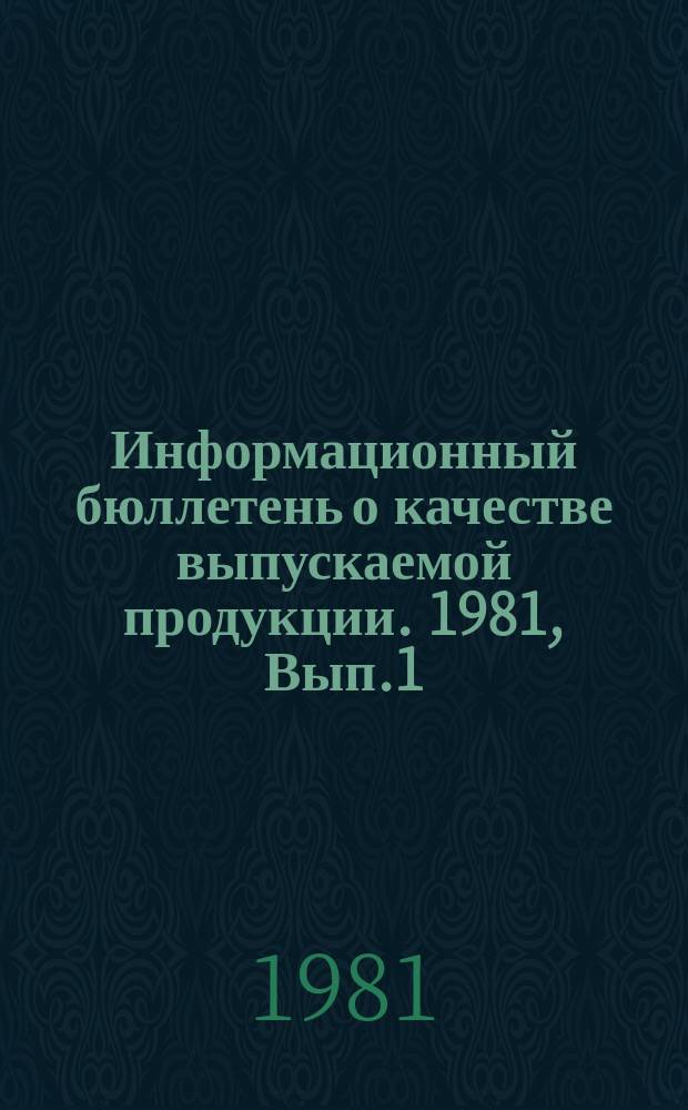 Информационный бюллетень о качестве выпускаемой продукции. 1981, Вып.1 : (По итогам за IV квартал и 1980 г.)