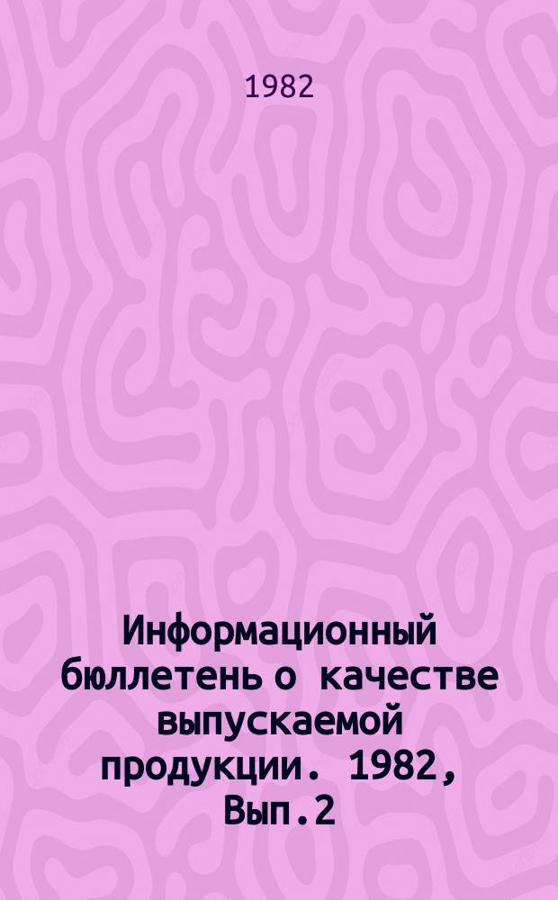 Информационный бюллетень о качестве выпускаемой продукции. 1982, Вып.2 : (за I квартал 1982 г.)