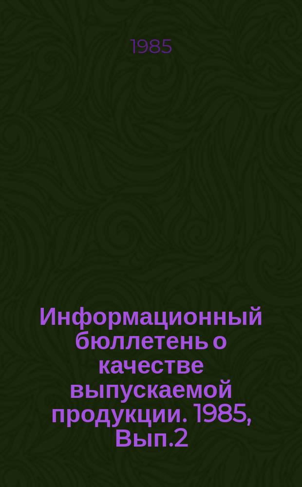 Информационный бюллетень о качестве выпускаемой продукции. 1985, Вып.2 : (по итогам II квартала)
