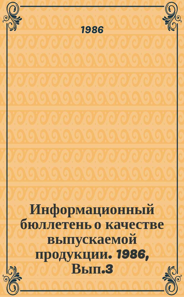 Информационный бюллетень о качестве выпускаемой продукции. 1986, Вып.3 : (по итогам I полугодия 1986 г.)