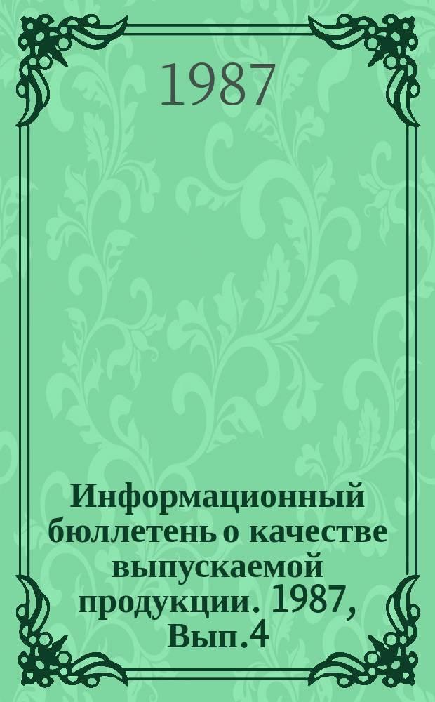 Информационный бюллетень о качестве выпускаемой продукции. 1987, Вып.4 : (по итогам III квартала и 9 месяцев 1987 г.)